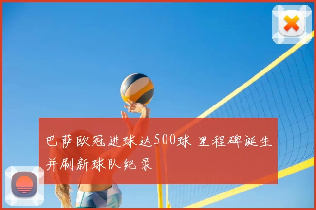 巴萨欧冠进球达500球 里程碑诞生并刷新球队纪录