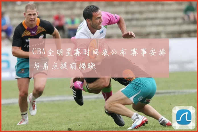 CBA全明星赛时间表公布 赛事安排与看点提前揭晓