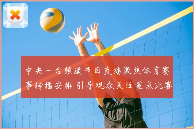 中央一台频道节目直播聚焦体育赛事转播安排 引导观众关注重点比赛看点