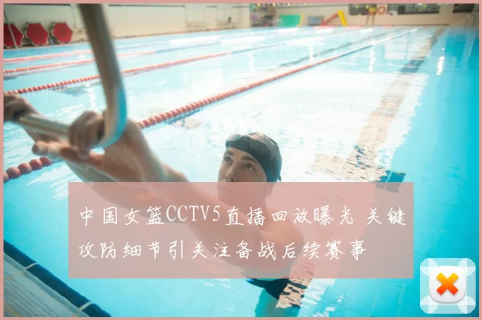 中国女篮CCTV5直播回放曝光 关键攻防细节引关注备战后续赛事