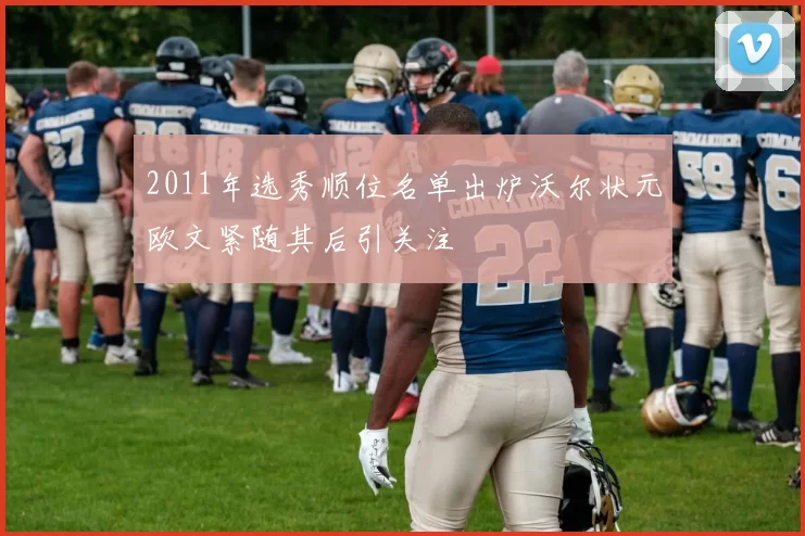 2011年选秀顺位名单出炉沃尔状元欧文紧随其后引关注