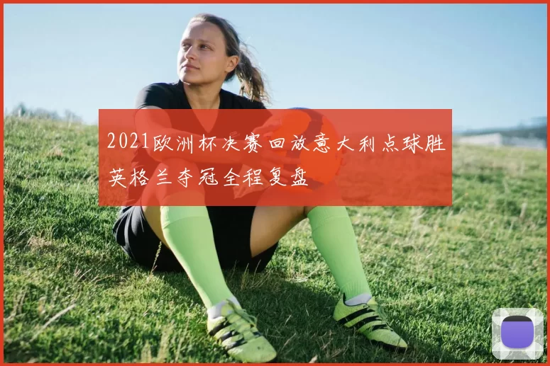 2021欧洲杯决赛回放意大利点球胜英格兰夺冠全程复盘
