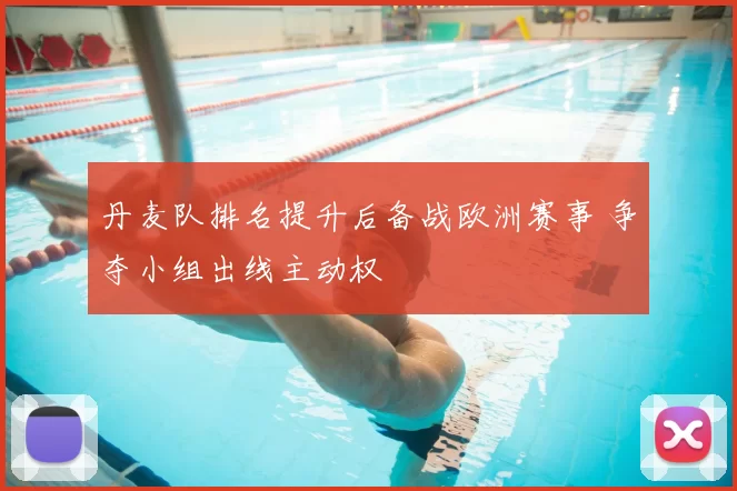 丹麦队排名提升后备战欧洲赛事 争夺小组出线主动权
