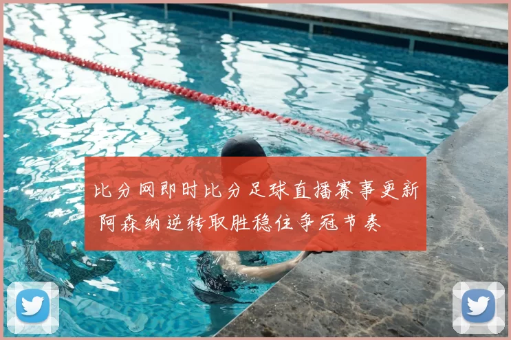 比分网即时比分足球直播赛事更新 阿森纳逆转取胜稳住争冠节奏
