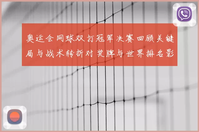 奥运会网球双打冠军决赛回顾关键局与战术转折对奖牌与世界排名影响