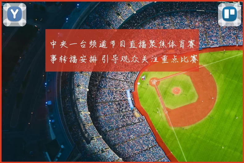中央一台频道节目直播聚焦体育赛事转播安排 引导观众关注重点比赛看点
