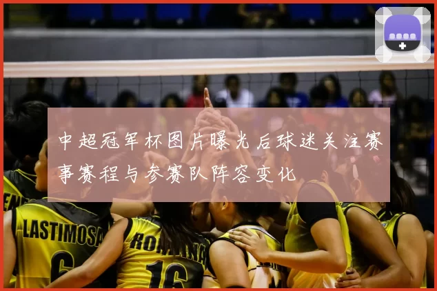 中超冠军杯图片曝光后球迷关注赛事赛程与参赛队阵容变化