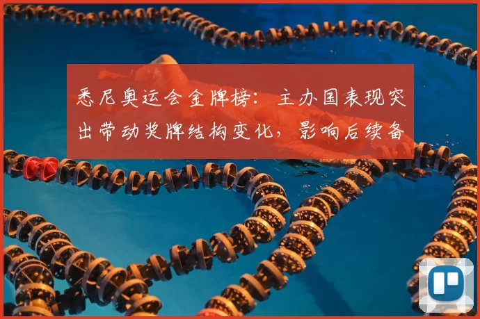 悉尼奥运会金牌榜:主办国表现突出带动奖牌结构变化,影响后续备战策略