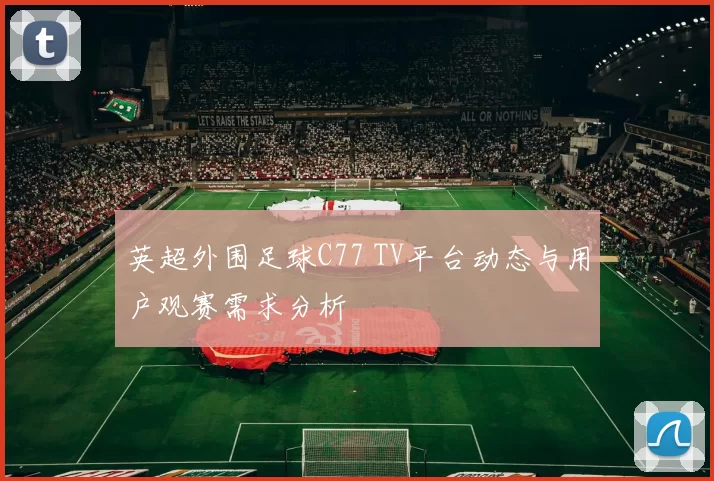 英超外围足球C77 TV平台动态与用户观赛需求分析