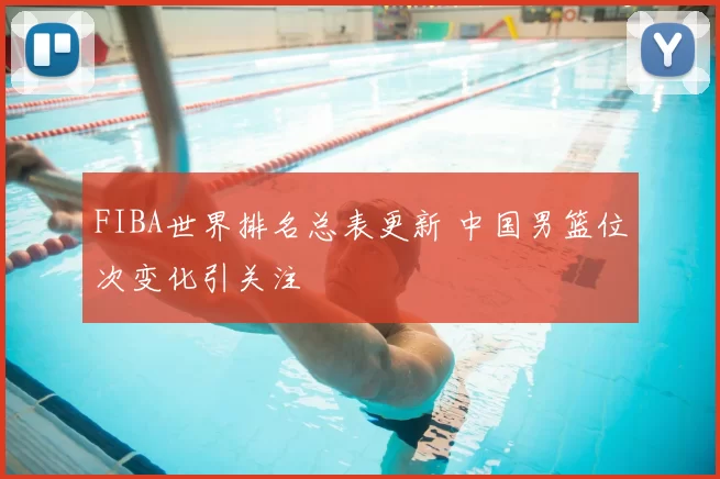 FIBA世界排名总表更新 中国男篮位次变化引关注