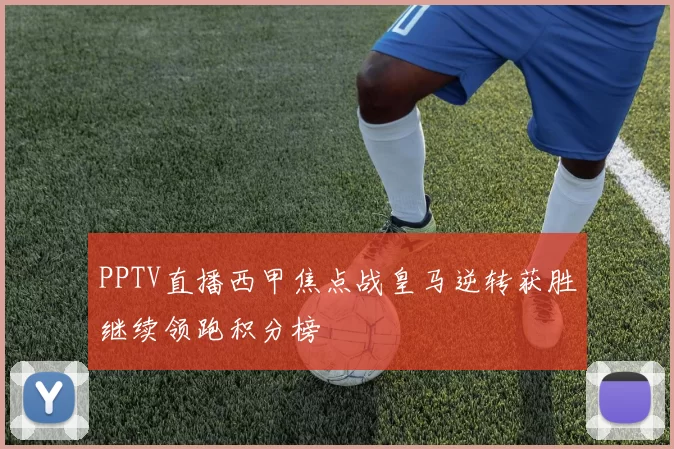 PPTV直播西甲焦点战皇马逆转获胜继续领跑积分榜
