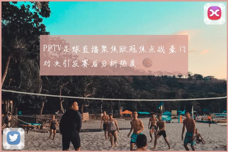 PPTV足球直播聚焦欧冠焦点战 豪门对决引发赛后分析热度
