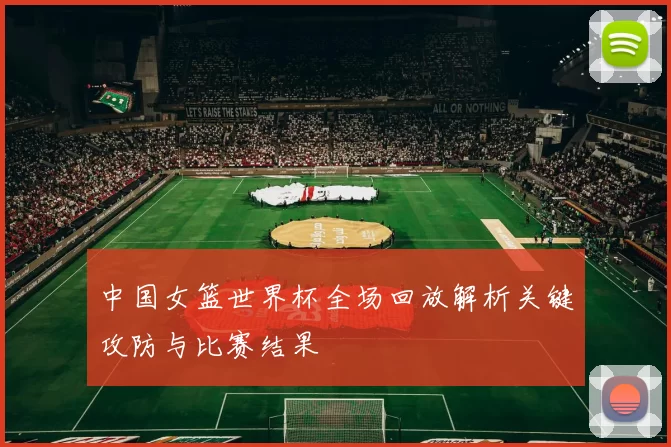 中国女篮世界杯全场回放解析关键攻防与比赛结果