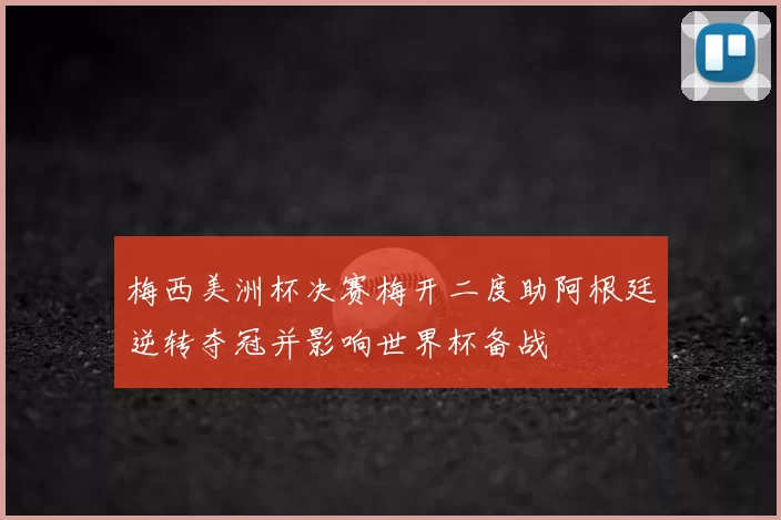 梅西美洲杯决赛梅开二度助阿根廷逆转夺冠并影响世界杯备战