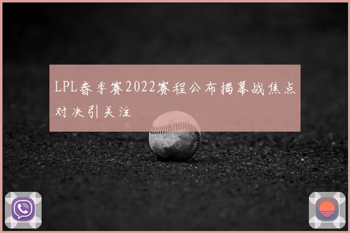 LPL春季赛2022赛程公布揭幕战焦点对决引关注