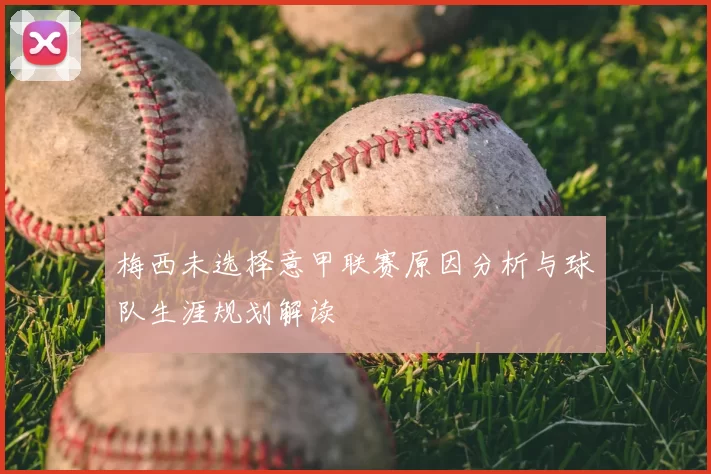 梅西未选择意甲联赛原因分析与球队生涯规划解读