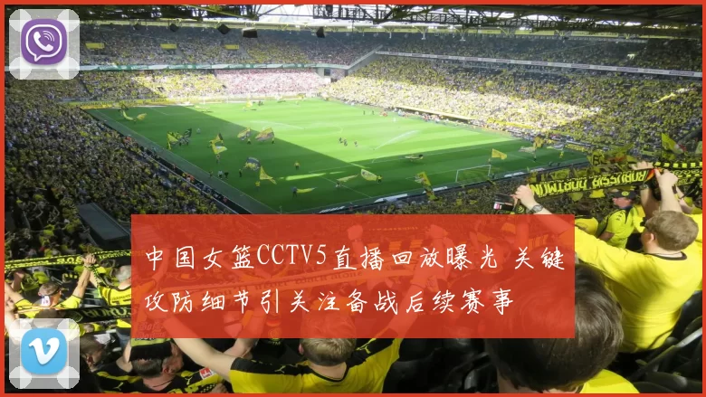 中国女篮CCTV5直播回放曝光 关键攻防细节引关注备战后续赛事
