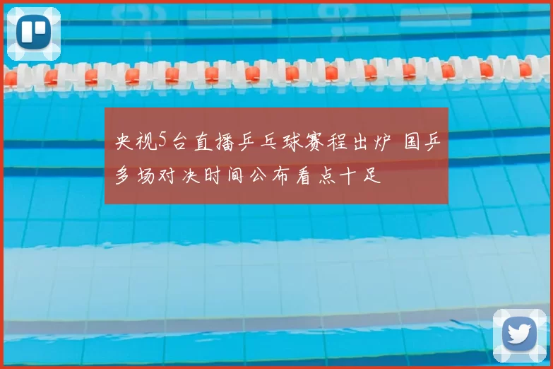 央视5台直播乒乓球赛程出炉 国乒多场对决时间公布看点十足