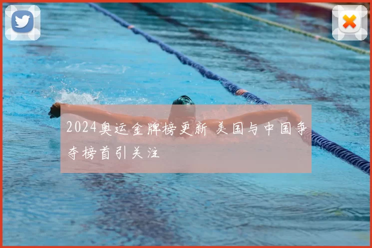 2024奥运金牌榜更新 美国与中国争夺榜首引关注