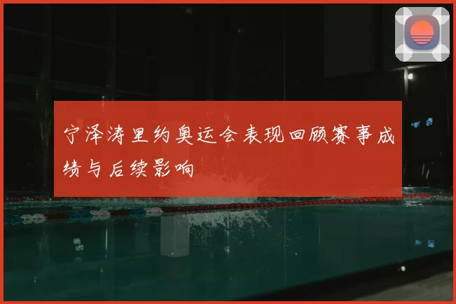 宁泽涛里约奥运会表现回顾赛事成绩与后续影响