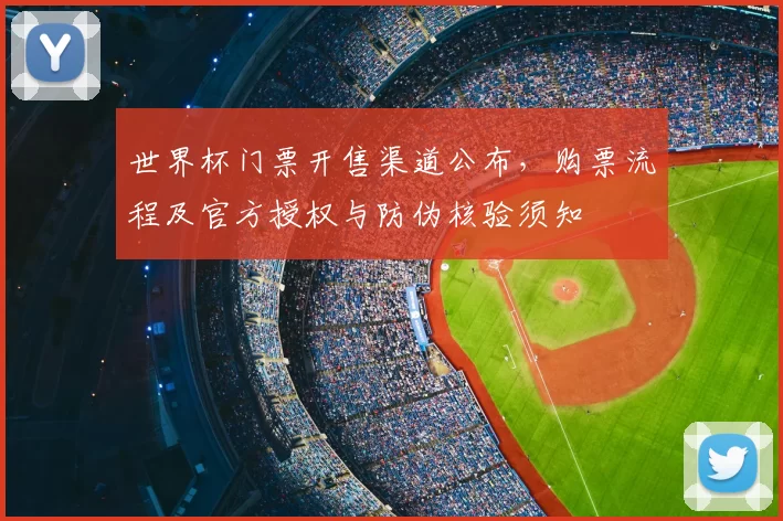 世界杯门票开售渠道公布,购票流程及官方授权与防伪核验须知